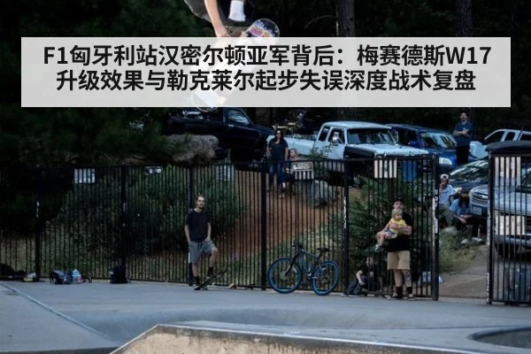 F1匈牙利站汉密尔顿亚军背后:梅赛德斯W17升级效果与勒克莱尔起步失误深度战术复盘