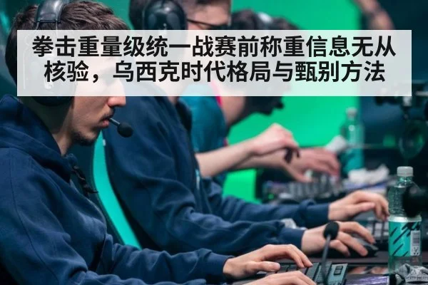 拳击重量级统一战赛前称重信息无从核验，乌西克时代格局与甄别方法