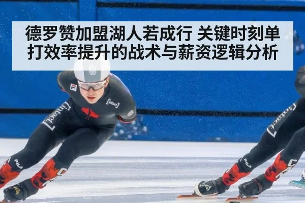 德罗赞加盟湖人若成行 关键时刻单打效率提升的战术与薪资逻辑分析