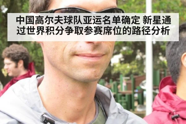 中国高尔夫球队亚运名单确定 新星通过世界积分争取参赛席位的路径分析