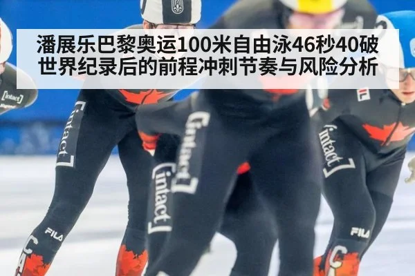 潘展乐巴黎奥运100米自由泳46秒40破世界纪录后的前程冲刺节奏与风险分析